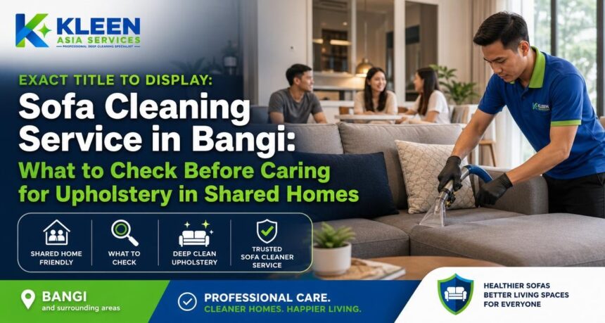 Sofa Cleaning Service in Bangi: What to Check Before Caring for Upholstery in Shared Homes